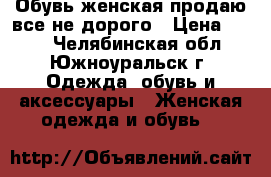 Обувь женская продаю все не дорого › Цена ­ 260 - Челябинская обл., Южноуральск г. Одежда, обувь и аксессуары » Женская одежда и обувь   